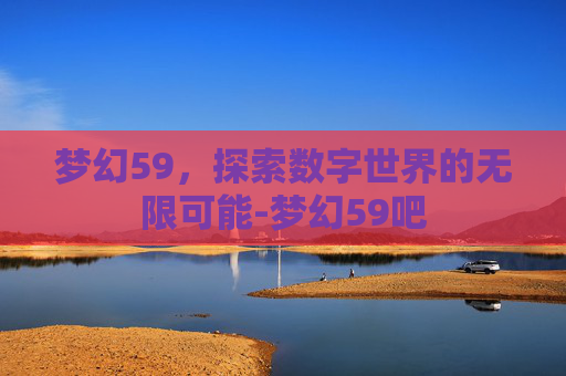 梦幻59，探索数字世界的无限可能-梦幻59吧