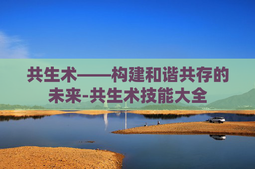共生术——构建和谐共存的未来-共生术技能大全