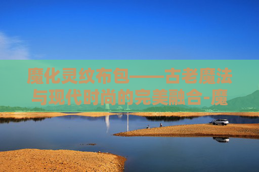 魔化灵纹布包——古老魔法与现代时尚的完美融合-魔化灵纹布包哪里学