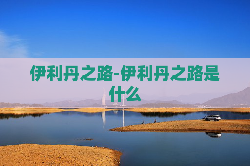 伊利丹之路-伊利丹之路是什么