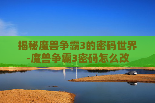 揭秘魔兽争霸3的密码世界-魔兽争霸3密码怎么改