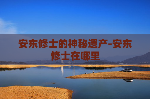 安东修士的神秘遗产-安东修士在哪里