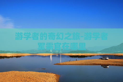 游学者的奇幻之旅-游学者军需官在哪里