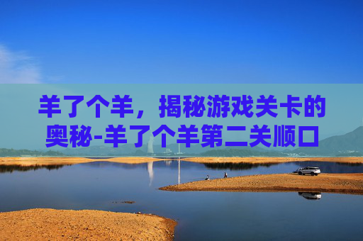 羊了个羊，揭秘游戏关卡的奥秘-羊了个羊第二关顺口溜