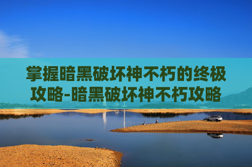 掌握暗黑破坏神不朽的终极攻略-暗黑破坏神不朽攻略野蛮人