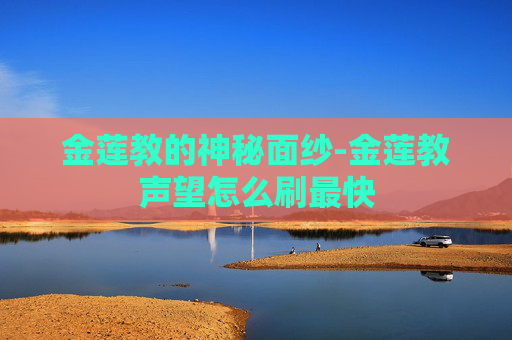 金莲教的神秘面纱-金莲教声望怎么刷最快