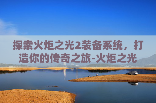 探索火炬之光2装备系统，打造你的传奇之旅-火炬之光2装备图鉴
