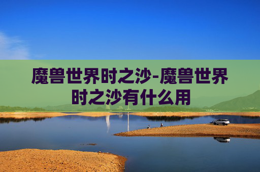 魔兽世界时之沙-魔兽世界时之沙有什么用