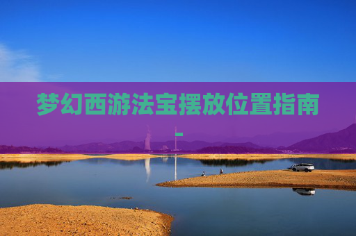 梦幻西游法宝摆放位置指南-