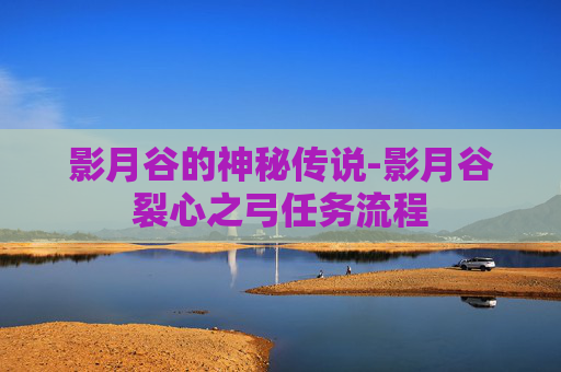 影月谷的神秘传说-影月谷裂心之弓任务流程