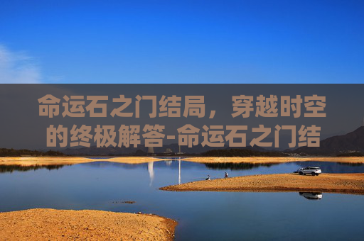 命运石之门结局，穿越时空的终极解答-命运石之门结局攻略