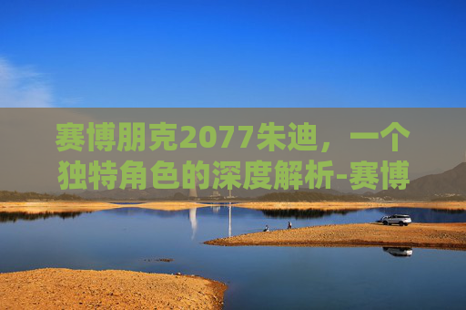 赛博朋克2077朱迪，一个独特角色的深度解析-赛博朋克2077朱迪攻略