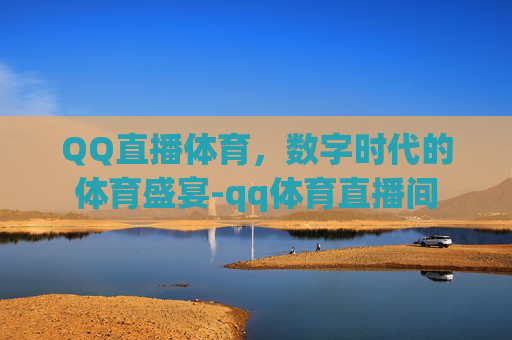 QQ直播体育，数字时代的体育盛宴-qq体育直播间