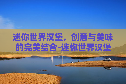 迷你世界汉堡，创意与美味的完美结合-迷你世界汉堡吖