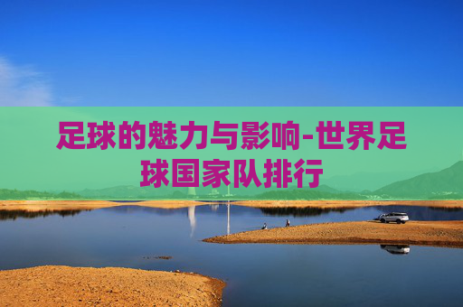 足球的魅力与影响-世界足球国家队排行