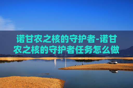 诺甘农之核的守护者-诺甘农之核的守护者任务怎么做