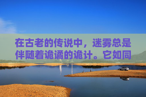 在古老的传说中，迷雾总是伴随着诡谲的诡计。它如同一层神秘的面纱，遮掩了真相的面目，让人无法窥见其真容。而在现实世界中，诡计之雾同样存在，它以各种形式悄然弥漫，影响着人们的生活和决策。-诡计之雾真眼能看到吗?