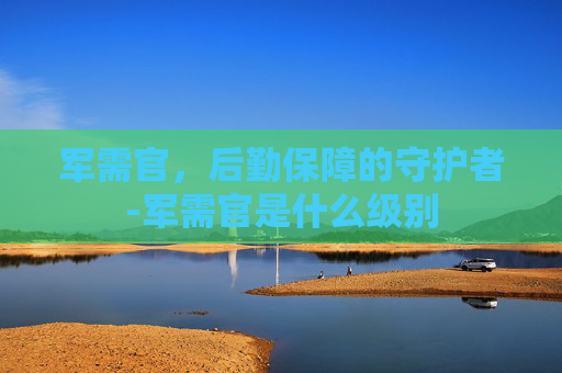 军需官，后勤保障的守护者-军需官是什么级别