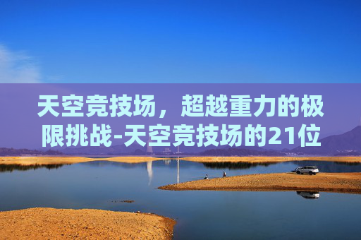 天空竞技场，超越重力的极限挑战-天空竞技场的21位楼主是谁