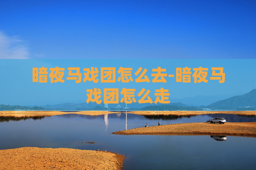 暗夜马戏团怎么去-暗夜马戏团怎么走