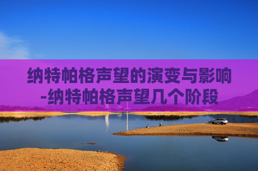 纳特帕格声望的演变与影响-纳特帕格声望几个阶段