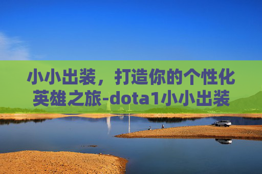 小小出装，打造你的个性化英雄之旅-dota1小小出装