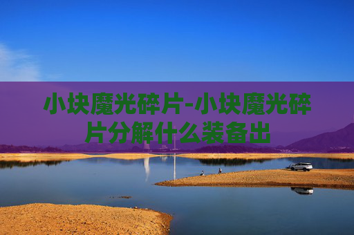 小块魔光碎片-小块魔光碎片分解什么装备出