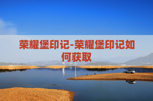 荣耀堡印记-荣耀堡印记如何获取