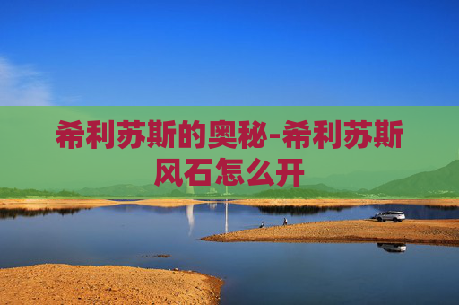 希利苏斯的奥秘-希利苏斯风石怎么开