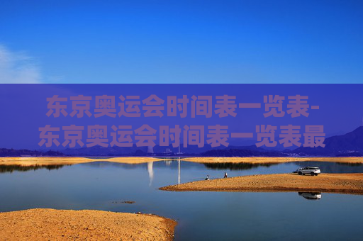 东京奥运会时间表一览表-东京奥运会时间表一览表最新
