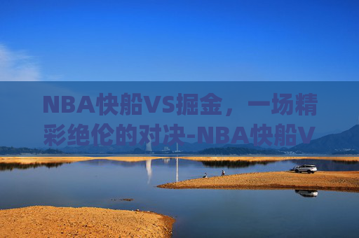 NBA快船VS掘金，一场精彩绝伦的对决-NBA快船VS掘金g4
