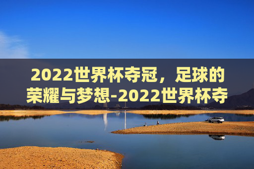 2022世界杯夺冠，足球的荣耀与梦想-2022世界杯夺冠赔表率