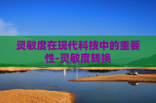 灵敏度在现代科技中的重要性-灵敏度转换