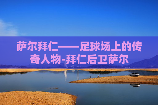 萨尔拜仁——足球场上的传奇人物-拜仁后卫萨尔