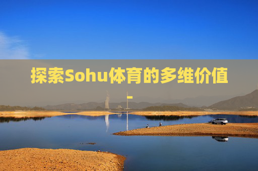 探索Sohu体育的多维价值-