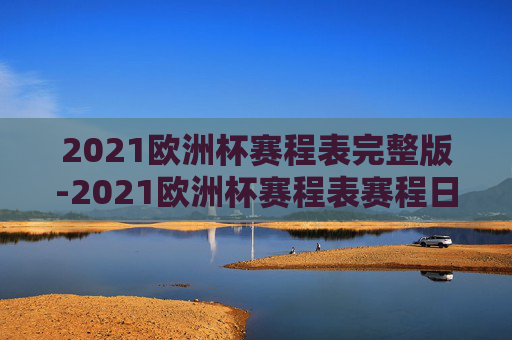 2021欧洲杯赛程表完整版-2021欧洲杯赛程表赛程日期