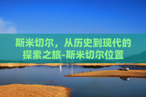 斯米切尔，从历史到现代的探索之旅-斯米切尔位置