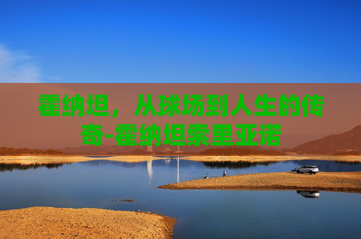 霍纳坦，从球场到人生的传奇-霍纳坦索里亚诺