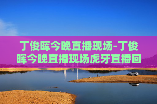 丁俊晖今晚直播现场-丁俊晖今晚直播现场虎牙直播回放