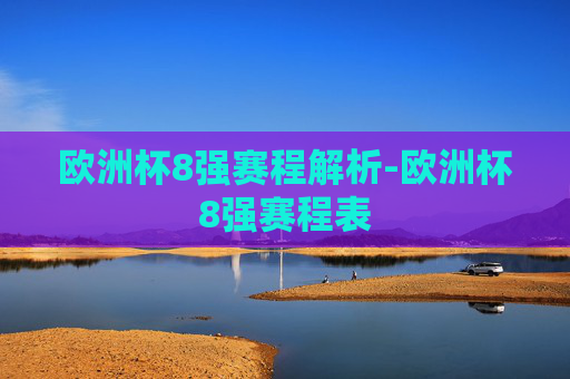 欧洲杯8强赛程解析-欧洲杯8强赛程表