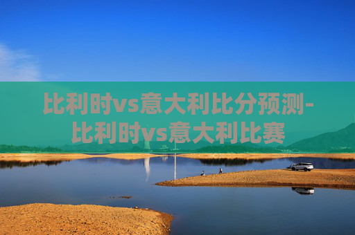 比利时vs意大利比分预测-比利时vs意大利比赛