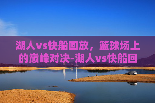湖人vs快船回放，篮球场上的巅峰对决-湖人vs快船回放免费观看