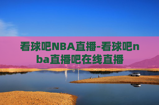 看球吧NBA直播-看球吧nba直播吧在线直播