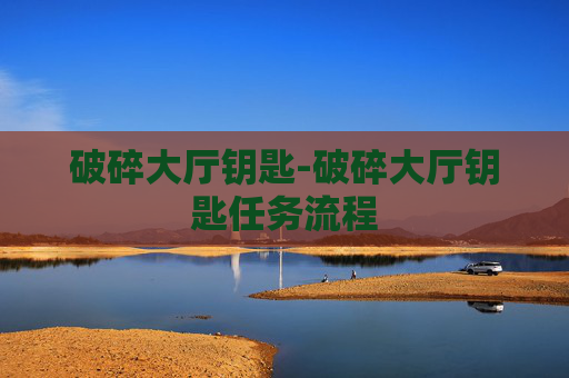 破碎大厅钥匙-破碎大厅钥匙任务流程