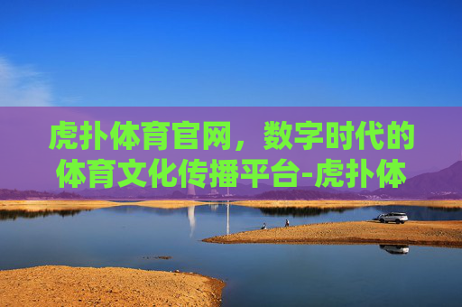 虎扑体育官网，数字时代的体育文化传播平台-虎扑体育官网发布测试版.最新下载.香港