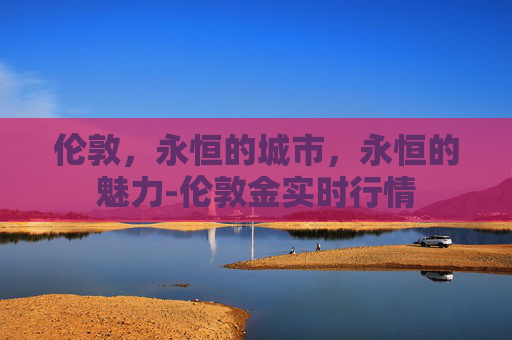 伦敦，永恒的城市，永恒的魅力-伦敦金实时行情