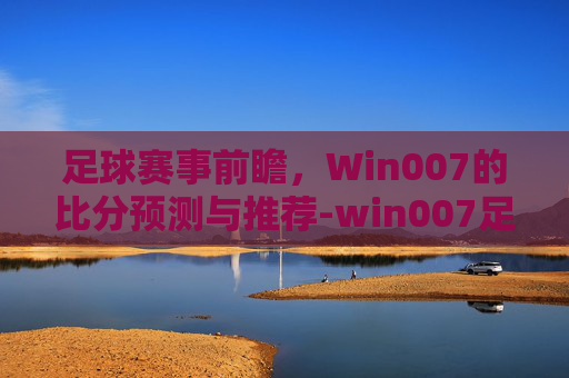 足球赛事前瞻，Win007的比分预测与推荐-win007足球即时比分大赢永