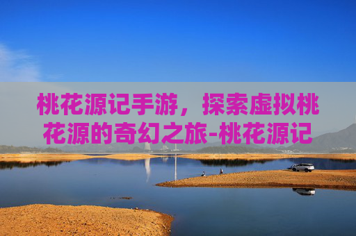 桃花源记手游，探索虚拟桃花源的奇幻之旅-桃花源记手游官网入口