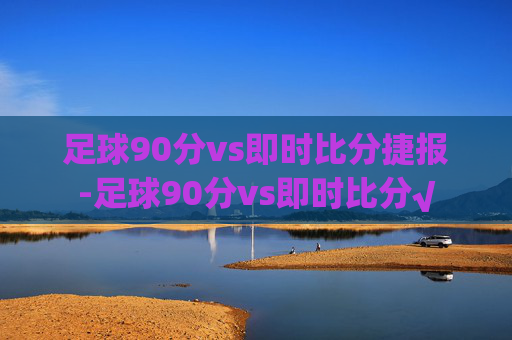 足球90分vs即时比分捷报-足球90分vs即时比分√