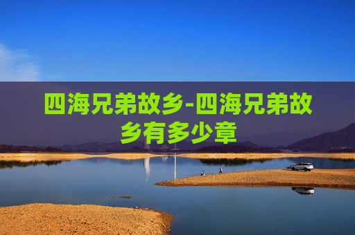四海兄弟故乡-四海兄弟故乡有多少章 四海兄弟故乡-四海兄弟故乡有多少章
